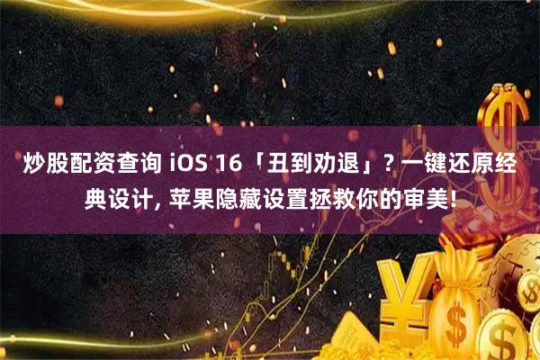 炒股配资查询 iOS 16「丑到劝退」? 一键还原经典设计, 苹果隐藏设置拯救你的审美!