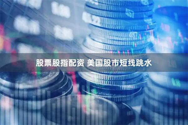 股票股指配资 美国股市短线跳水