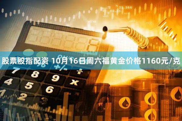 股票股指配资 10月16日周六福黄金价格1160元/克