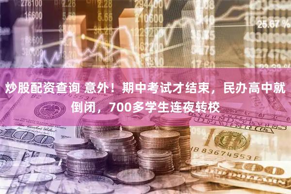 炒股配资查询 意外！期中考试才结束，民办高中就倒闭，700多学生连夜转校