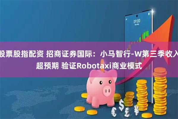 股票股指配资 招商证券国际：小马智行-W第三季收入超预期 验证Robotaxi商业模式
