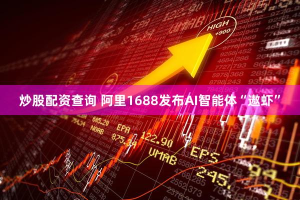 炒股配资查询 阿里1688发布AI智能体“遨虾”