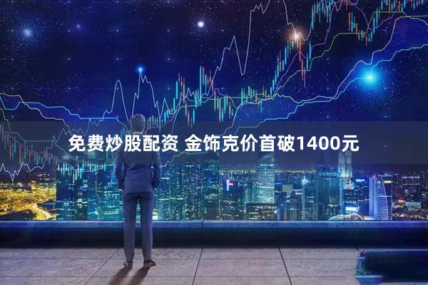 免费炒股配资 金饰克价首破1400元