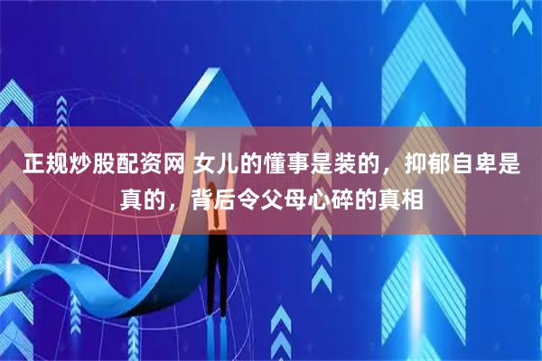 正规炒股配资网 女儿的懂事是装的，抑郁自卑是真的，背后令父母心碎的真相