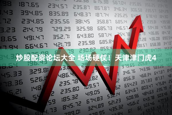 炒股配资论坛大全 场场硬仗！天津津门虎4