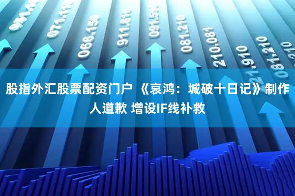 股指外汇股票配资门户 《哀鸿：城破十日记》制作人道歉 增设IF线补救