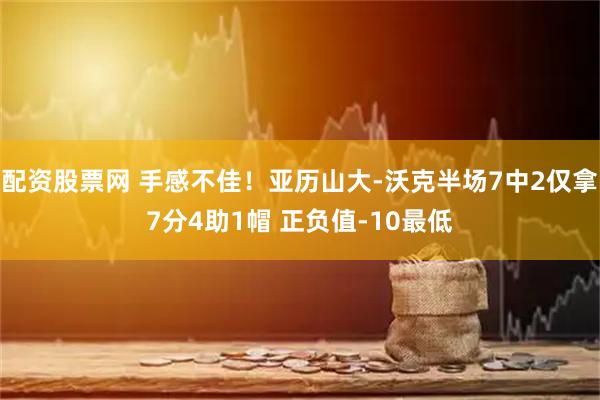配资股票网 手感不佳！亚历山大-沃克半场7中2仅拿7分4助1帽 正负值-10最低