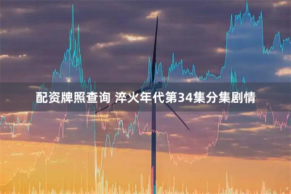 配资牌照查询 淬火年代第34集分集剧情