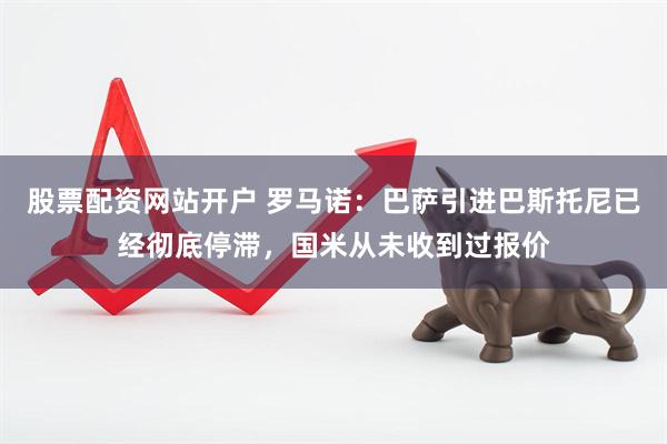 股票配资网站开户 罗马诺：巴萨引进巴斯托尼已经彻底停滞，国米从未收到过报价