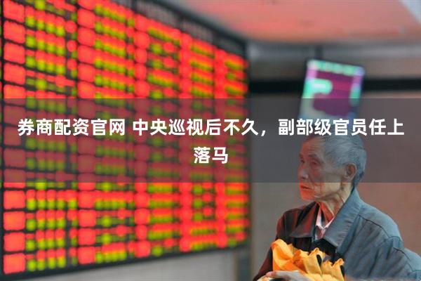 券商配资官网 中央巡视后不久，副部级官员任上落马